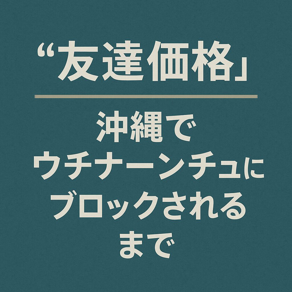🌀「友達価格」再び──沖縄でウチナーンチュにブロックされるまで