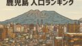 🏆鹿児島の都市力ランキング！～人口で見る“まちの勢い”～【2025年版】