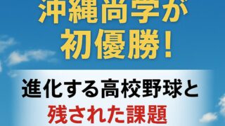 【第107回甲子園】沖縄尚学が初優勝！進化する高校野球と残された課題