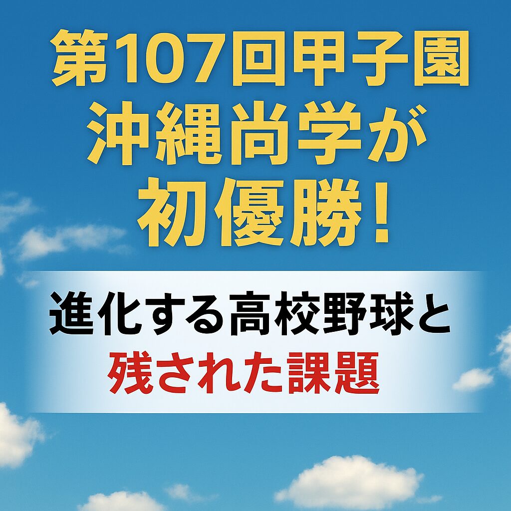 【第107回甲子園】沖縄尚学が初優勝！進化する高校野球と残された課題
