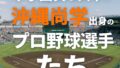 甲子園真っ只中!沖縄尚学出身のプロ野球選手たち 甲子園真っ只中!沖縄尚学出身のプロ野球選手たち