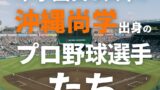 甲子園真っ只中！沖縄尚学出身のプロ野球選手たち