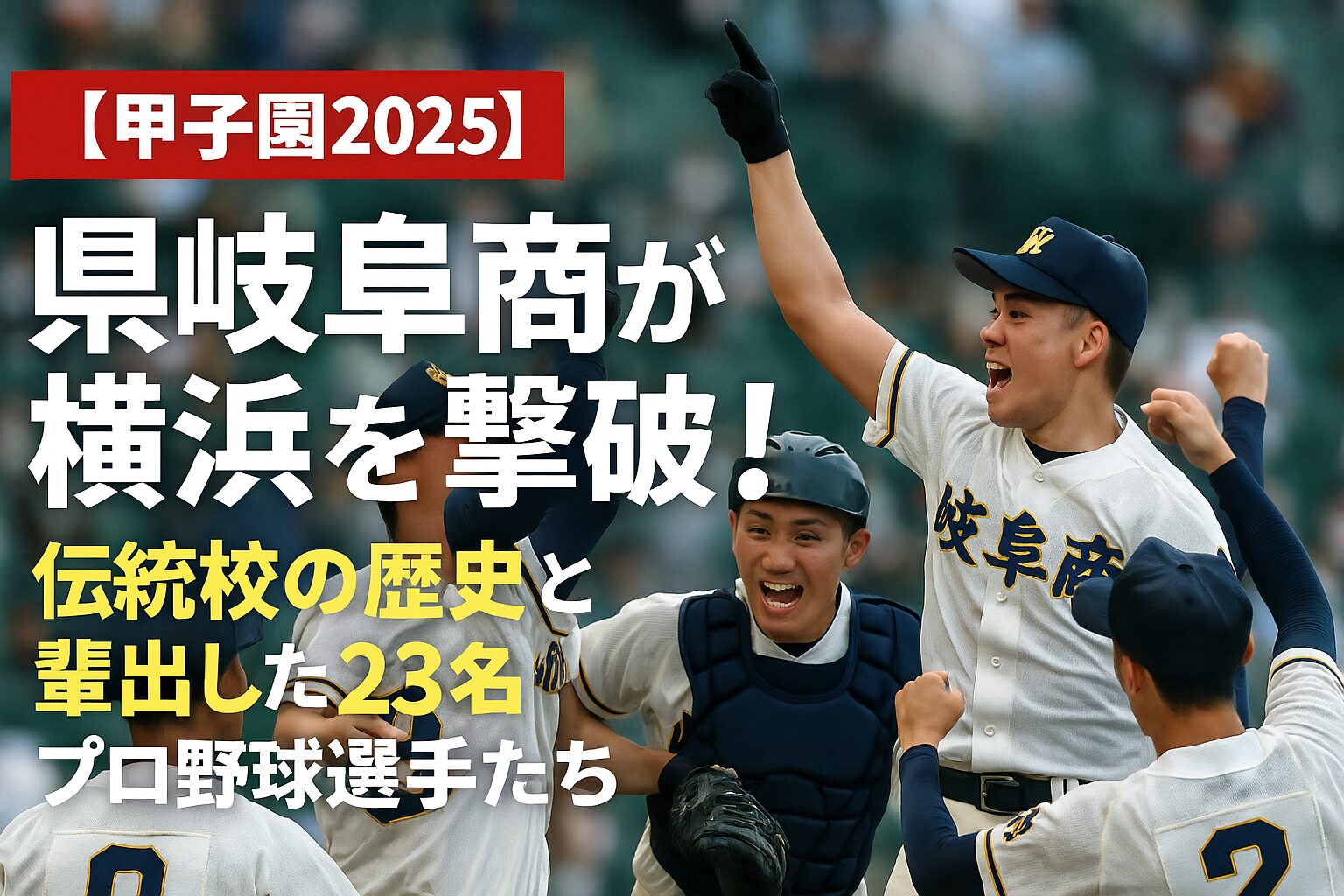 【甲子園2025】県岐阜商が横浜を撃破！伝統校の歴史と輩出した23名のプロ野球選手たち